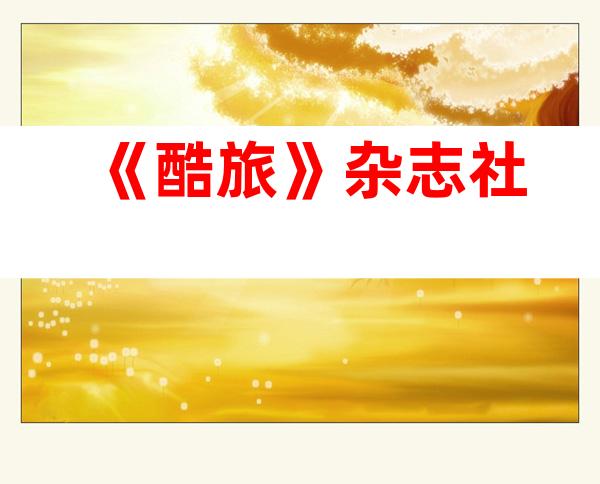 《酷旅》杂志社