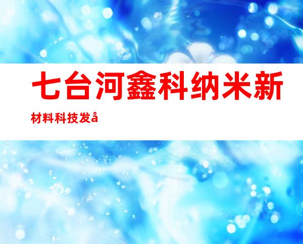 七台河鑫科纳米新材料科技发展有限公司