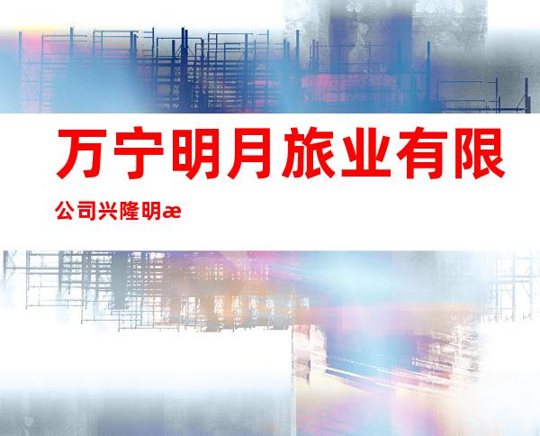 万宁明月旅业有限公司兴隆明月假日酒店