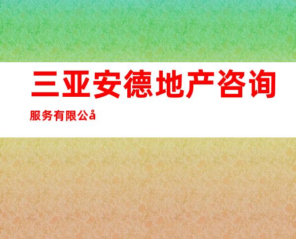 三亚安德地产咨询服务有限公司