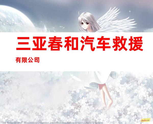 三亚春和汽车救援有限公司