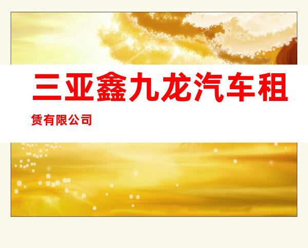 三亚鑫九龙汽车租赁有限公司