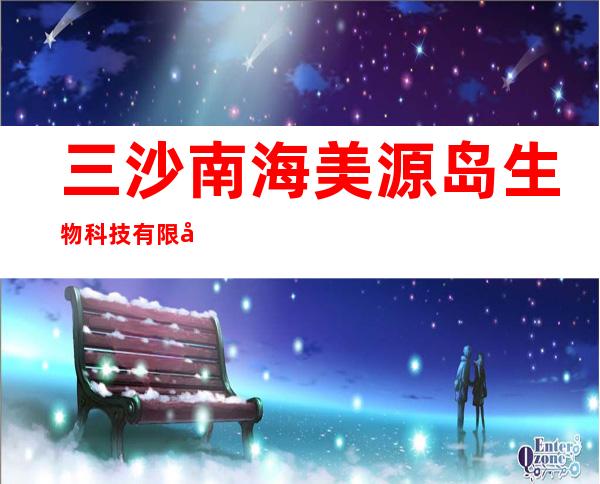 三沙南海美源岛生物科技有限公司