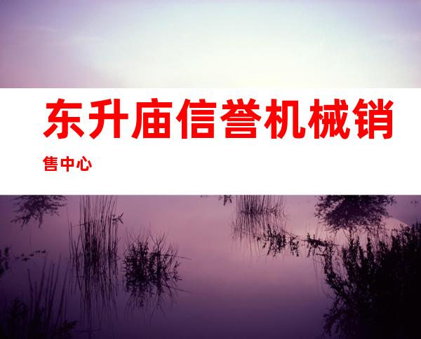 东升庙信誉机械销售中心