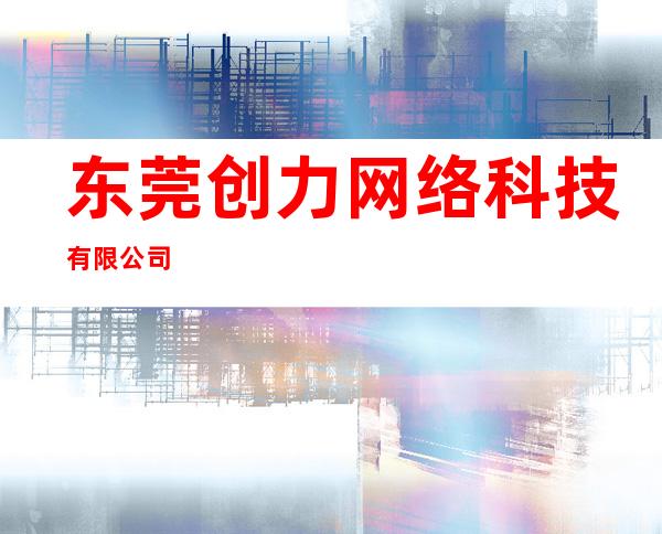 东莞创力网络科技有限公司