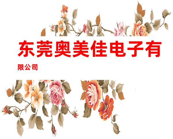 东莞奥美佳电子有限公司