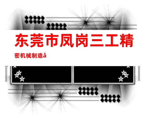 东莞市凤岗三工精密机械制造厂