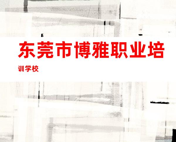 东莞市博雅职业培训学校