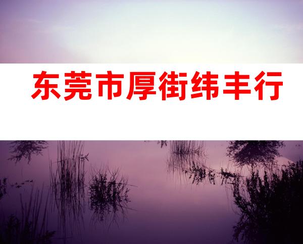 东莞市厚街纬丰行