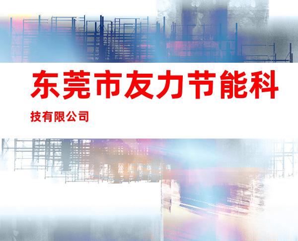 东莞市友力节能科技有限公司
