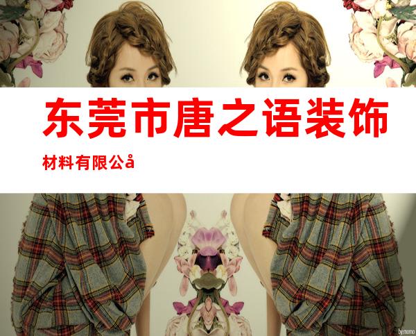 东莞市唐之语装饰材料有限公司