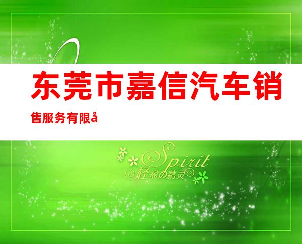 东莞市嘉信汽车销售服务有限公司