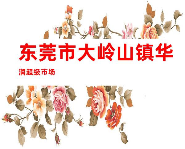 东莞市大岭山镇华润超级市场