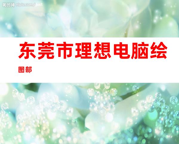 东莞市理想电脑绘图部