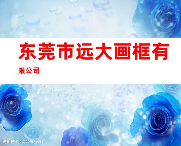 东莞市远大画框有限公司