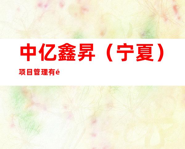中亿鑫昇（宁夏）项目管理有限责任公司