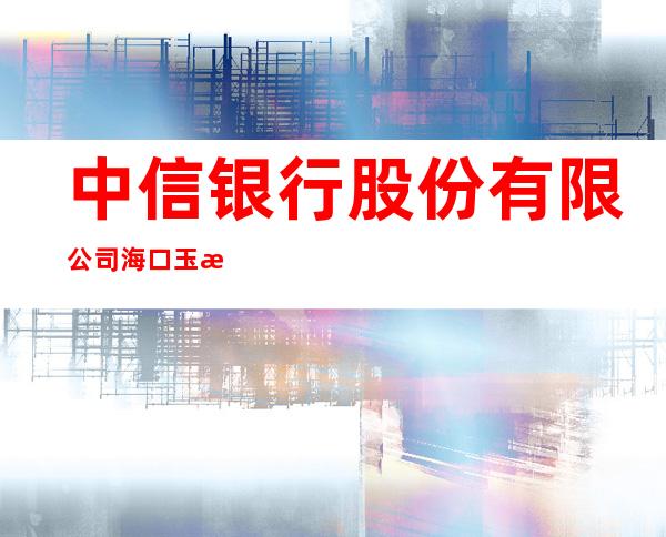 中信银行股份有限公司海口玉沙路支行