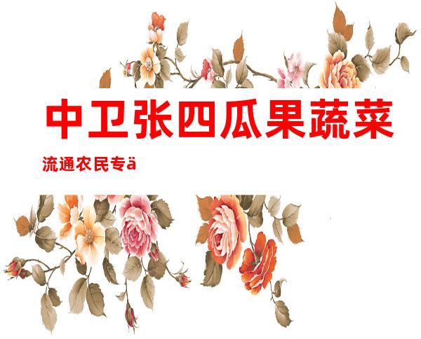 中卫张四瓜果蔬菜流通农民专业合作社