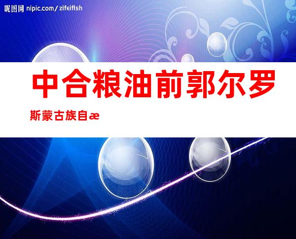 中合粮油前郭尔罗斯蒙古族自治县有限公司