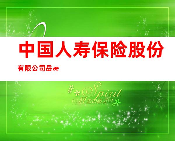中国人寿保险股份有限公司岳普湖县支公司
