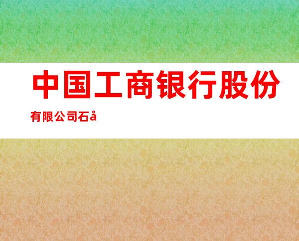 中国工商银行股份有限公司石嘴山平罗支行