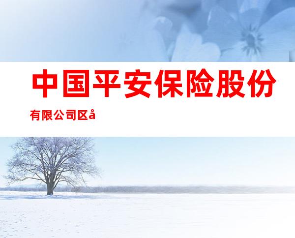 中国平安保险股份有限公司区域拓展部