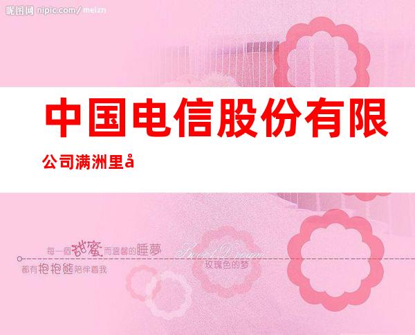 中国电信股份有限公司满洲里分公司