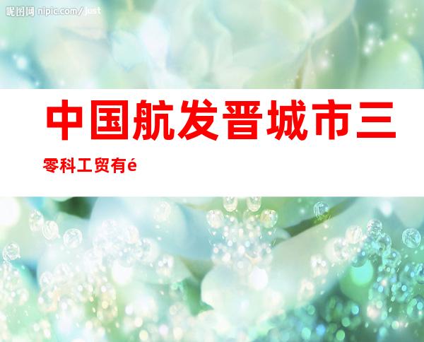 中国航发晋城市三零科工贸有限公司