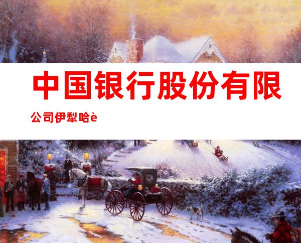 中国银行股份有限公司伊犁哈萨克自治州分行