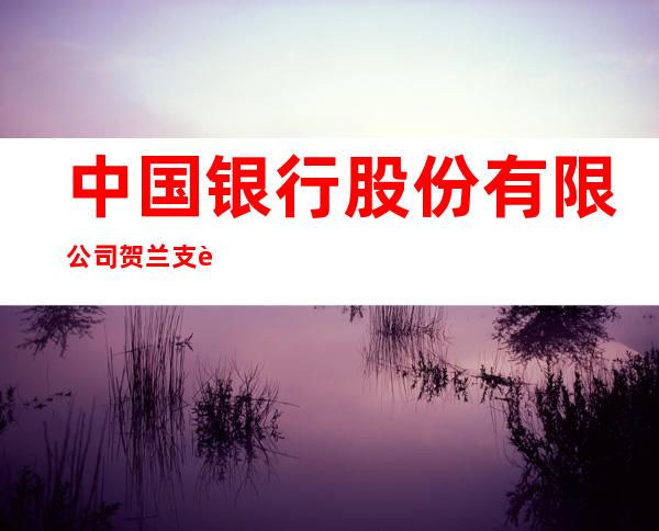 中国银行股份有限公司贺兰支行