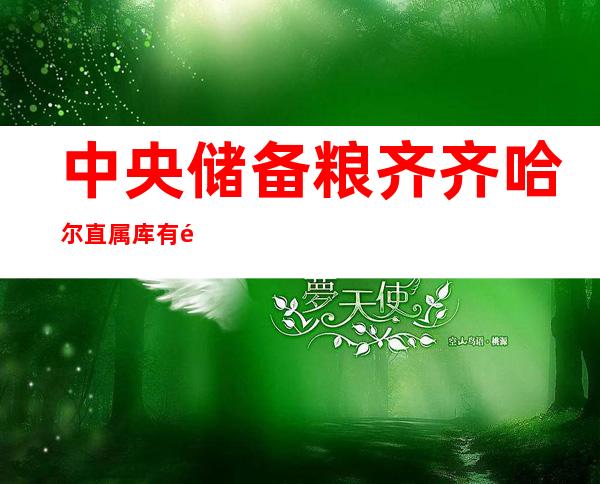 中央储备粮齐齐哈尔直属库有限公司富拉尔基分公司