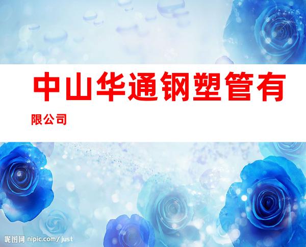 中山华通钢塑管有限公司