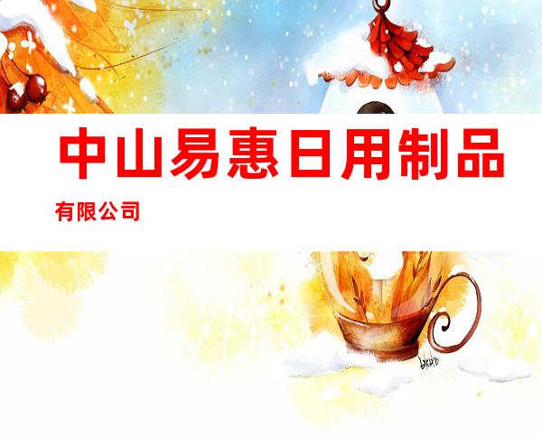 中山易惠日用制品有限公司