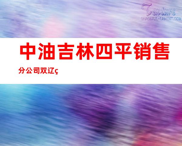 中油吉林四平销售分公司双辽经营处兴隆加油站
