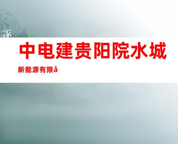 中电建贵阳院水城新能源有限公司