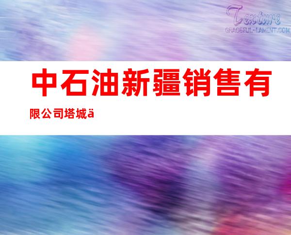 中石油新疆销售有限公司塔城三十二公里加油站