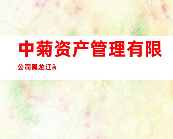 中菊资产管理有限公司黑龙江分公司