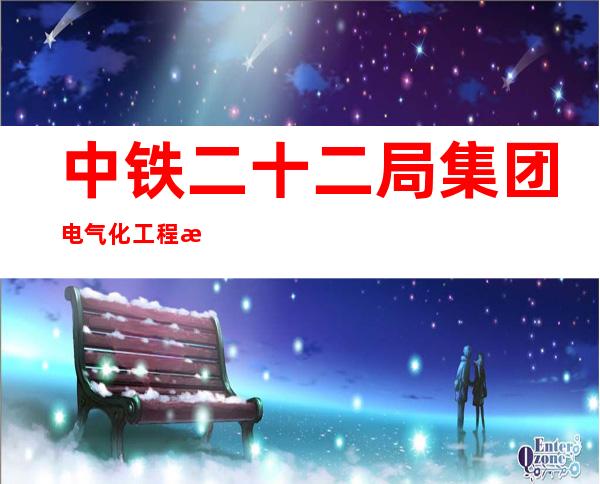 中铁二十二局集团电气化工程有限公司哈尔滨电务工程分公司