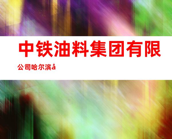 中铁油料集团有限公司哈尔滨分公司