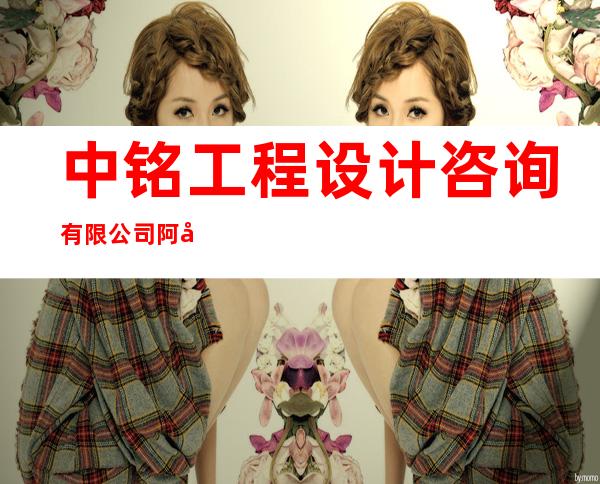 中铭工程设计咨询有限公司阿克苏分公司