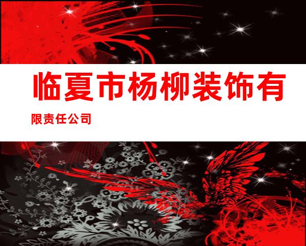 临夏市杨柳装饰有限责任公司