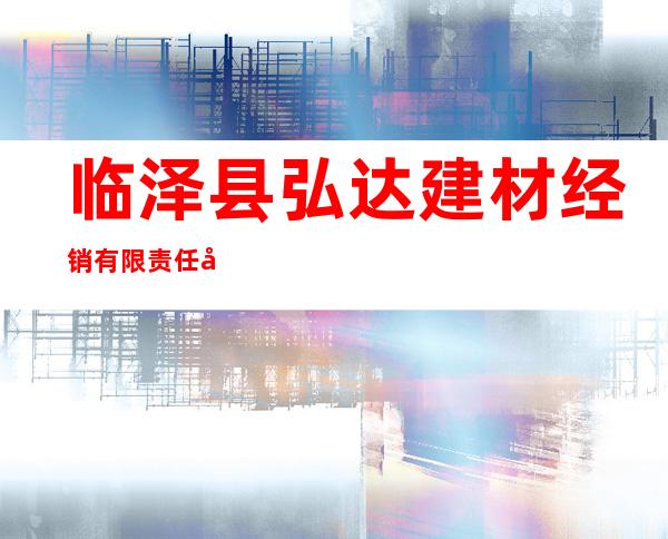 临泽县弘达建材经销有限责任公司