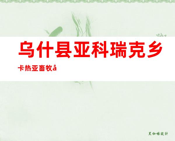 乌什县亚科瑞克乡卡热亚畜牧养殖农民专业合作社