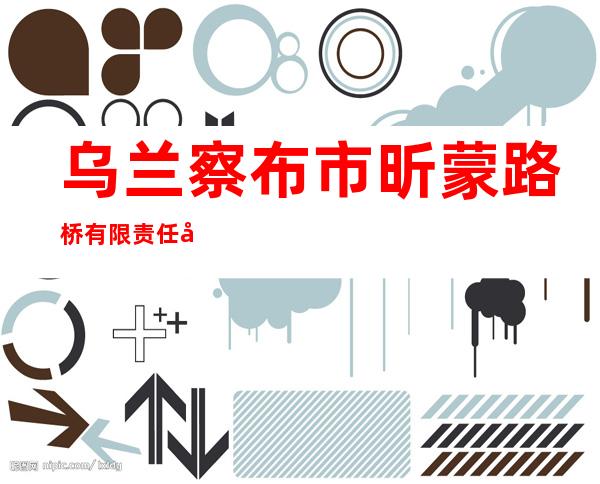 乌兰察布市昕蒙路桥有限责任公司