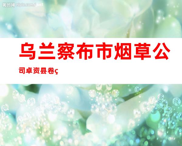 乌兰察布市烟草公司卓资县卷烟营销部