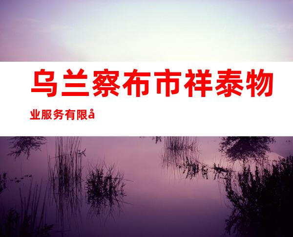 乌兰察布市祥泰物业服务有限公司