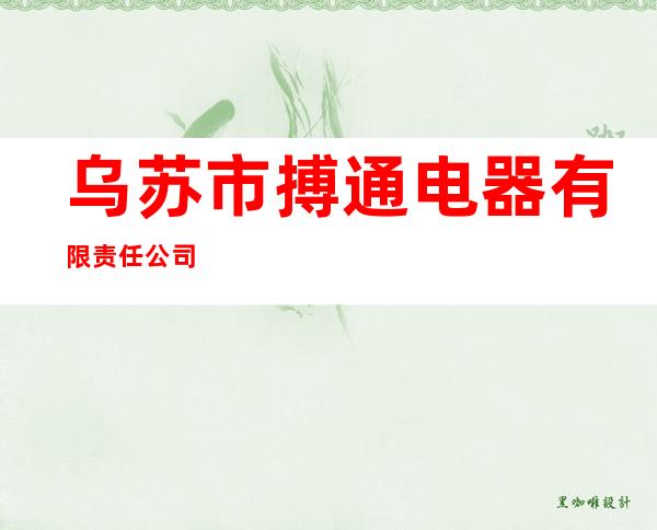 乌苏市搏通电器有限责任公司