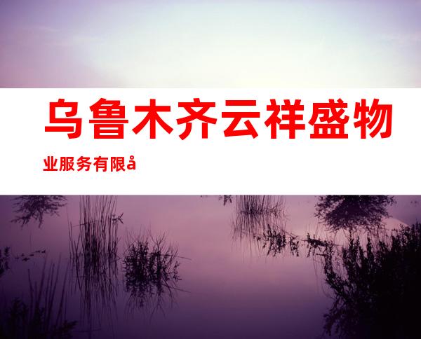 乌鲁木齐云祥盛物业服务有限公司