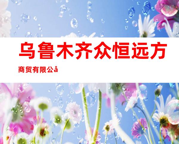 乌鲁木齐众恒远方商贸有限公司