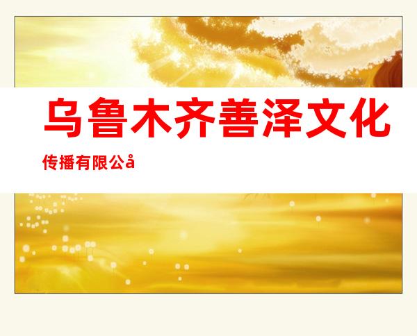乌鲁木齐善泽文化传播有限公司